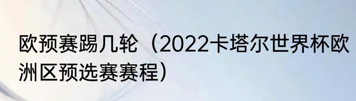 欧预赛踢几轮（2022卡塔尔世界杯欧洲区预选赛赛程）