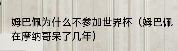 姆巴佩为什么不参加世界杯（姆巴佩在摩纳哥呆了几年）