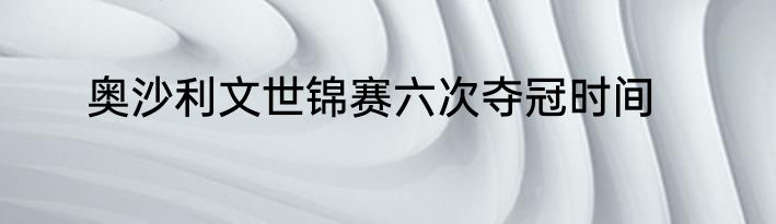 奥沙利文世锦赛六次夺冠时间
