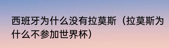 西班牙为什么没有拉莫斯（拉莫斯为什么不参加世界杯）