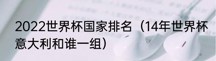 2022世界杯国家排名（14年世界杯意大利和谁一组）
