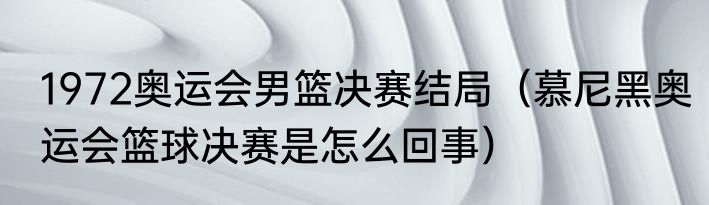 1972奥运会男篮决赛结局（慕尼黑奥运会篮球决赛是怎么回事）