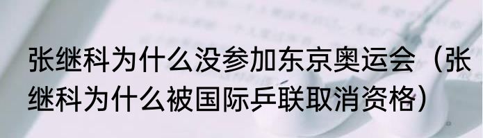 张继科为什么没参加东京奥运会（张继科为什么被国际乒联取消资格）