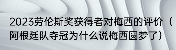 2023劳伦斯奖获得者对梅西的评价（阿根廷队夺冠为什么说梅西圆梦了）