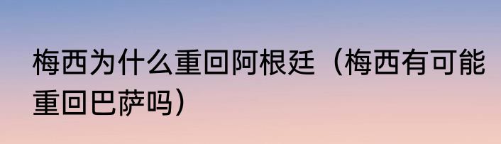 梅西为什么重回阿根廷（梅西有可能重回巴萨吗）