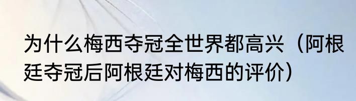 为什么梅西夺冠全世界都高兴（阿根廷夺冠后阿根廷对梅西的评价）