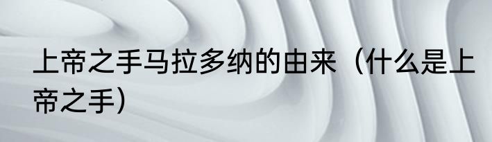 上帝之手马拉多纳的由来（什么是上帝之手）