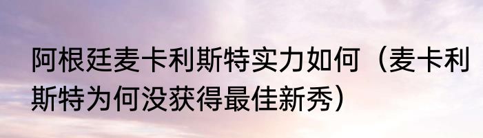 阿根廷麦卡利斯特实力如何（麦卡利斯特为何没获得最佳新秀）