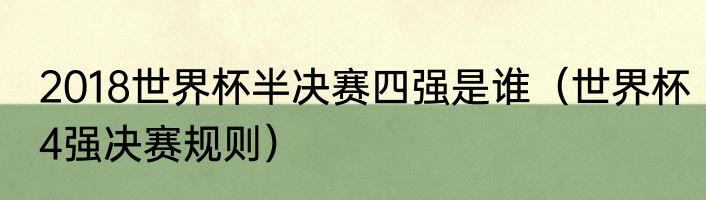 2018世界杯半决赛四强是谁（世界杯4强决赛规则）