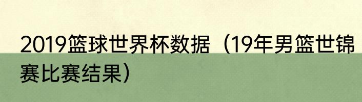 2019篮球世界杯数据（19年男篮世锦赛比赛结果）