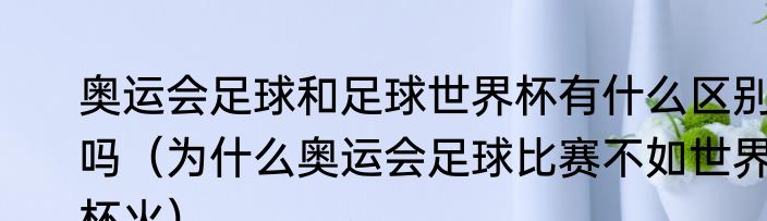奥运会足球和足球世界杯有什么区别吗（为什么奥运会足球比赛不如世界杯火）