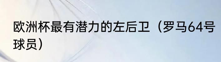 欧洲杯最有潜力的左后卫（罗马64号球员）