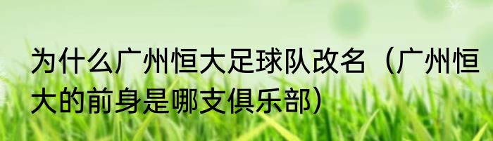 为什么广州恒大足球队改名（广州恒大的前身是哪支俱乐部）