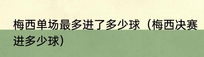 梅西单场最多进了多少球（梅西决赛进多少球）