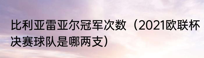 比利亚雷亚尔冠军次数（2021欧联杯决赛球队是哪两支）