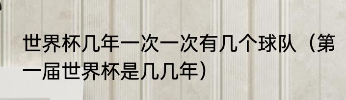 世界杯几年一次一次有几个球队（第一届世界杯是几几年）