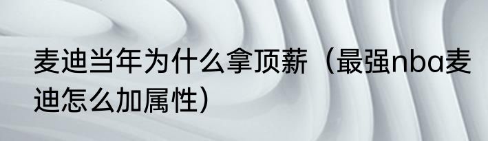 麦迪当年为什么拿顶薪（最强nba麦迪怎么加属性）