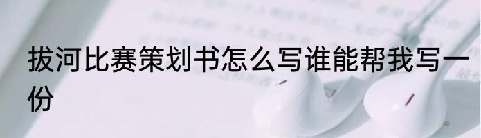 拔河比赛策划书怎么写谁能帮我写一份