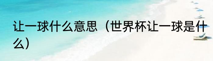让一球什么意思（世界杯让一球是什么）