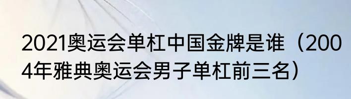 2021奥运会单杠中国金牌是谁（2004年雅典奥运会男子单杠前三名）
