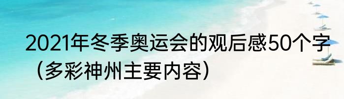 2021年冬季奥运会的观后感50个字（多彩神州主要内容）