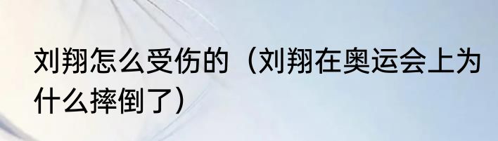 刘翔怎么受伤的（刘翔在奥运会上为什么摔倒了）