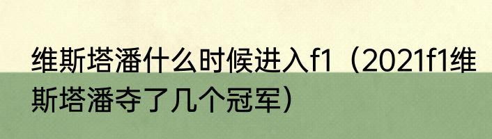 维斯塔潘什么时候进入f1（2021f1维斯塔潘夺了几个冠军）