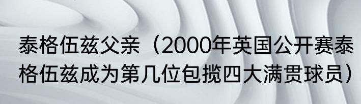 泰格伍兹父亲（2000年英国公开赛泰格伍兹成为第几位包揽四大满贯球员）
