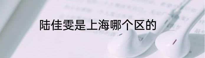 陆佳雯是上海哪个区的