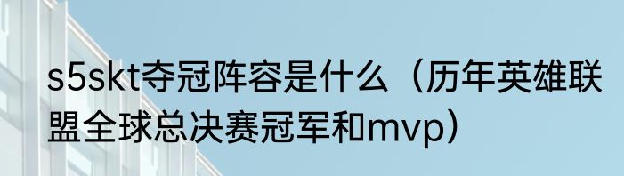 s5skt夺冠阵容是什么（历年英雄联盟全球总决赛冠军和mvp）