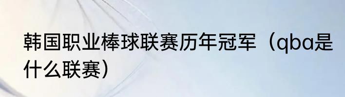 韩国职业棒球联赛历年冠军（qba是什么联赛）