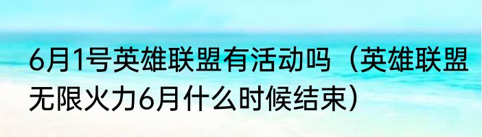 6月1号英雄联盟有活动吗（英雄联盟无限火力6月什么时候结束）