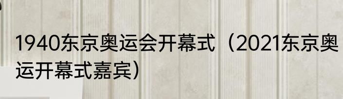 1940东京奥运会开幕式（2021东京奥运开幕式嘉宾）