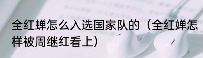 全红蝉怎么入选国家队的（全红婵怎样被周继红看上）