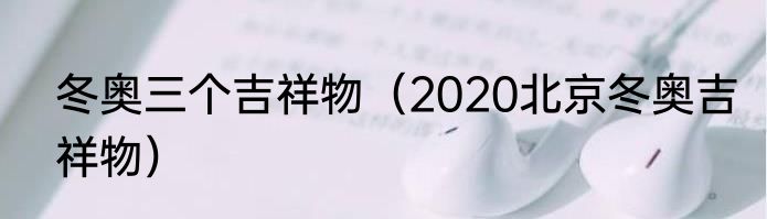 冬奥三个吉祥物（2020北京冬奥吉祥物）