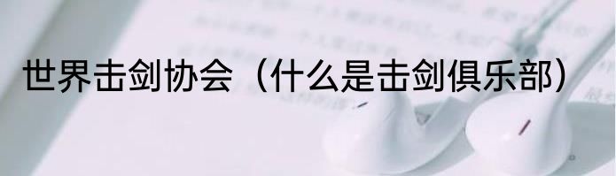 世界击剑协会（什么是击剑俱乐部）