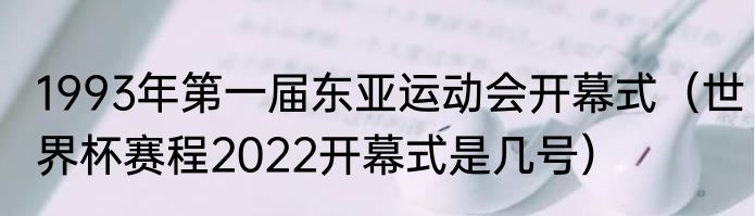 1993年第一届东亚运动会开幕式（世界杯赛程2022开幕式是几号）