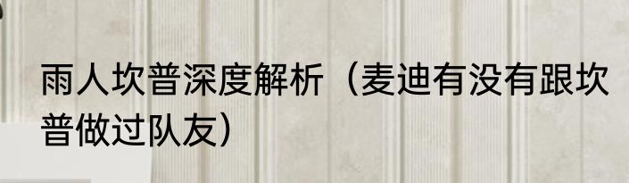 雨人坎普深度解析（麦迪有没有跟坎普做过队友）