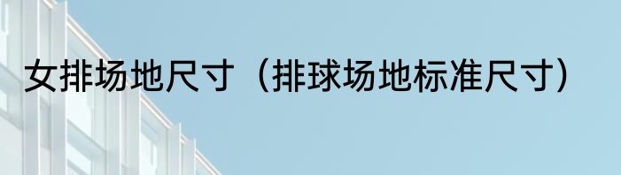 女排场地尺寸（排球场地标准尺寸）