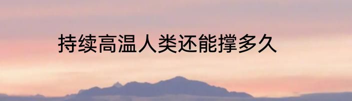 持续高温人类还能撑多久