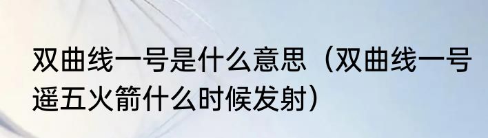 双曲线一号是什么意思（双曲线一号遥五火箭什么时候发射）