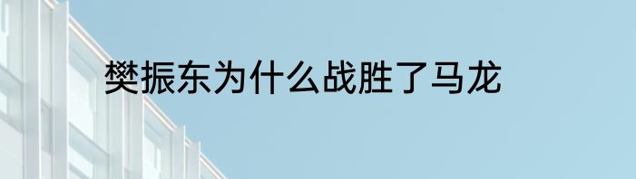 樊振东为什么战胜了马龙