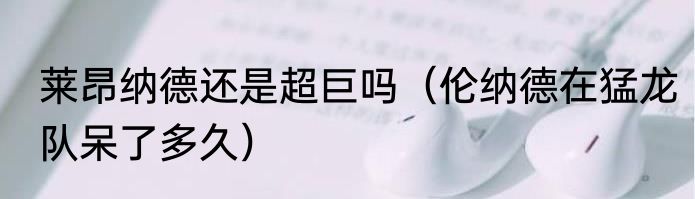 莱昂纳德还是超巨吗（伦纳德在猛龙队呆了多久）