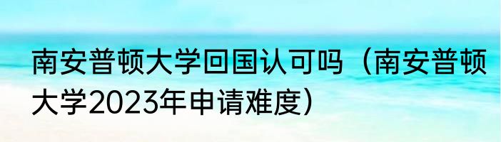 南安普顿大学回国认可吗（南安普顿大学2023年申请难度）