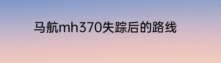 马航mh370失踪后的路线