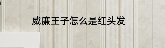 威廉王子怎么是红头发