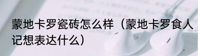 蒙地卡罗瓷砖怎么样（蒙地卡罗食人记想表达什么）