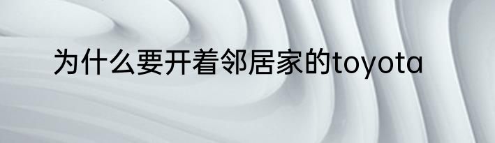 为什么要开着邻居家的toyota