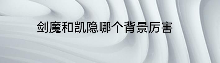 剑魔和凯隐哪个背景厉害