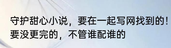 守护甜心小说，要在一起写网找到的！要没更完的，不管谁配谁的